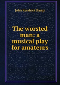 The worsted man: a musical play for amateurs