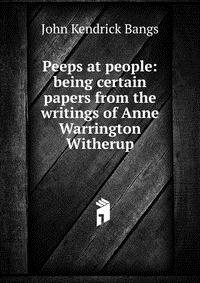 Peeps at people: being certain papers from the writings of Anne Warrington Witherup