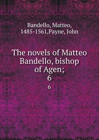 The novels of Matteo Bandello, bishop of Agen;