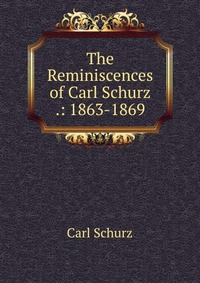 The Reminiscences of Carl Schurz .: 1863-1869