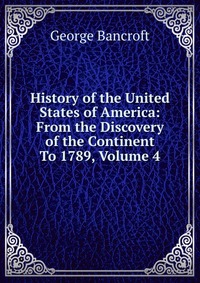 History of the United States of America: From the Discovery of the Continent To 1789, Volume 4