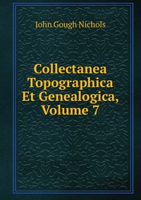 Collectanea Topographica Et Genealogica, Volume 7