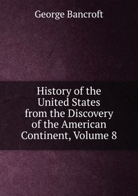 History of the United States from the Discovery of the American Continent, Volume 8