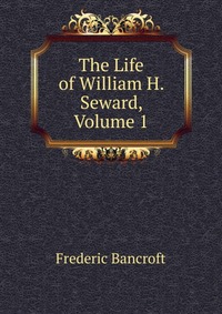 The Life of William H. Seward, Volume 1