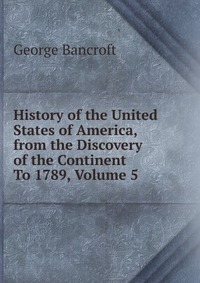 History of the United States of America, from the Discovery of the Continent To 1789, Volume 5