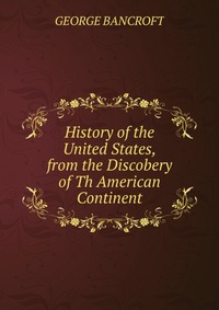 History of the United States, from the Discobery of Th American Continent