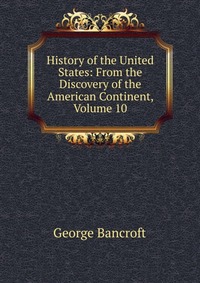 History of the United States: From the Discovery of the American Continent, Volume 10