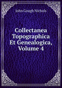 Collectanea Topographica Et Genealogica, Volume 4