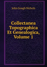 Collectanea Topographica Et Genealogica, Volume 1