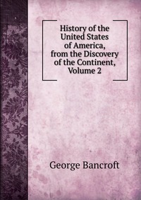 History of the United States of America, from the Discovery of the Continent, Volume 2