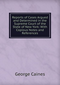 Reports of Cases Argued and Determined in the Supreme Court of the State of New York: With Copious Notes and References