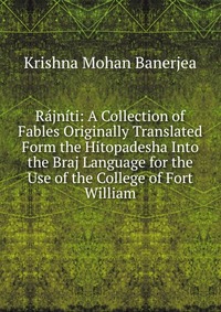 Rajniti: A Collection of Fables Originally Translated Form the Hitopadesha Into the Braj Language for the Use of the College of Fort William