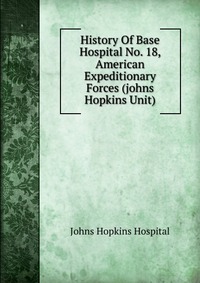 History Of Base Hospital No. 18, American Expeditionary Forces (johns Hopkins Unit)