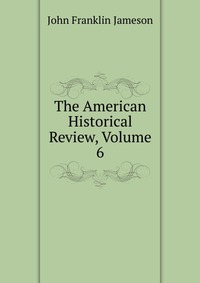 The American Historical Review, Volume 6