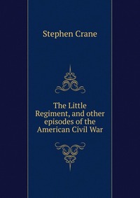 The Little Regiment, and other episodes of the American Civil War