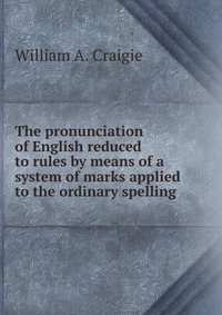 The pronunciation of English reduced to rules by means of a system of marks applied to the ordinary spelling