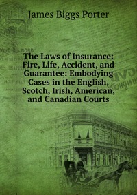 The Laws of Insurance: Fire, Life, Accident, and Guarantee: Embodying Cases in the English, Scotch, Irish, American, and Canadian Courts