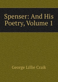 Spenser: And His Poetry, Volume 1