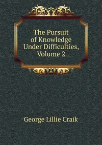 The Pursuit of Knowledge Under Difficulties, Volume 2