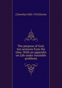 The purpose of God; ten sermons from the time. With an appendix on Life under insoluble problems