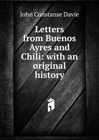 Letters from Buenos Ayres and Chili: with an original history