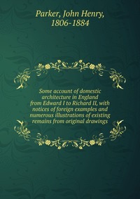 Some account of domestic architecture in England from Edward I to Richard II