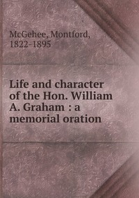 Life and character of the Hon. William A. Graham