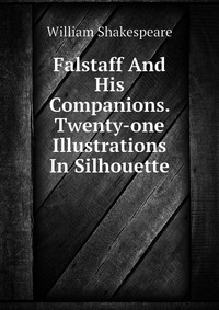 Falstaff And His Companions. Twenty-one Illustrations In Silhouette