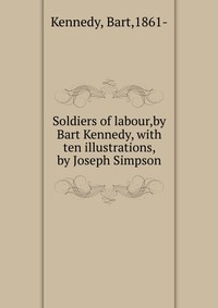 Soldiers of labour,by Bart Kennedy