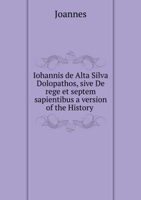 Iohannis de Alta Silva Dolopathos, sive De rege et septem sapientibus a version of the History