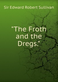 The Froth and the Dregs