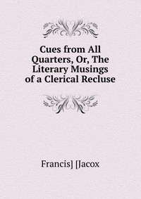 Cues from All Quarters, Or, The Literary Musings of a Clerical Recluse