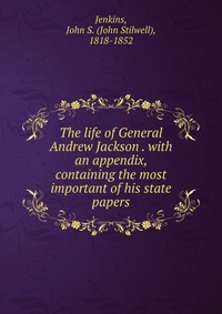 The life of General Andrew Jackson . with an appendix, containing the most important of his state papers