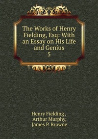 The Works of Henry Fielding, Esq: With an Essay on His Life and Genius