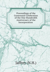 Proceedings of the Centennial Celebration of the One Hundredth Anniversary of the Incorporation