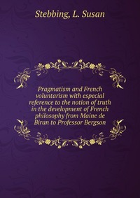 Pragmatism and French voluntarism with especial reference to the notion of truth in the development of French philosophy from Maine de Biran to Professor Bergson