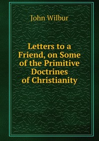 Letters to a Friend, on Some of the Primitive Doctrines of Christianity