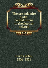 The pre-Adamite earth: contributions to theological science