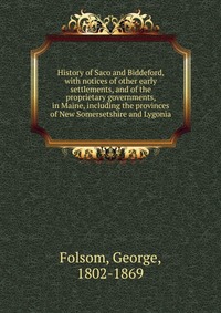 History of Saco and Biddeford, with notices of other early settlements, and of the proprietary governments, in Maine, including the provinces of New Somersetshire and Lygonia