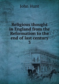 Religious thought in England from the Reformation to the end of last century