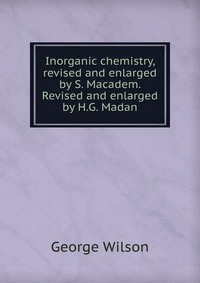 Inorganic chemistry, revised and enlarged by S. Macadem. Revised and enlarged by H.G. Madan