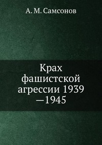 А. М. Самсонов - «Крах фашистской агрессии 1939—1945»