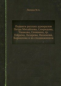 Подвиги русских адмиралов Петра Михайлова, Спиридова, Ушакова, Сенявина, гр. Гейдена, Лазарева, Нахимова, Корнилова и их сподвижников