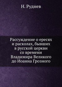 Рассуждение о ересях и расколах, бывших в русской церкви со времени Владимира Великого до Иоанна Грозного