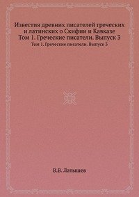 Известия древних писателей греческих и латинских о Скифии и Кавказе