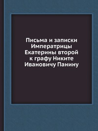 Письма и записки Императрицы Екатерины второй к графу Никите Ивановичу Панину