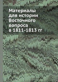 Материалы для истории Восточного вопроса в 1811-1813 гг