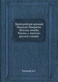 Трапезундская хроника Михаила Панарета. Татские этюды. Тексты и татско-русский словарь