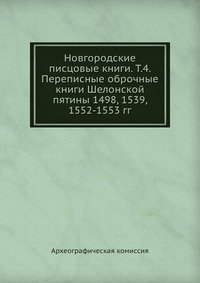 Новгородские писцовые книги. Т.4. Переписные оброчные книги Шелонской пятины 1498, 1539, 1552-1553 гг