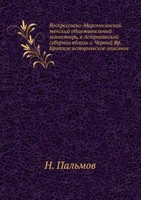 Воскресенско-Мироносинский женский общежительный монастырь, в Астраханской губернии вблизи г. Черный Яр. Краткое историческое описание